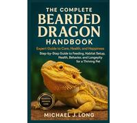 THE COMPLETE BEARDED DRAGON HANDBOOK: Expert Guide To Care, Health, And Happiness: Step-by-Step Guide to Feeding, Habitat Setup, Health, Behavior, and Longevity for a Thriving Pet