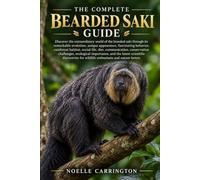 THE COMPLETE BEARDED SAKI GUIDE: Discover the extraordinary world of the bearded saki through its remarkable evolution, unique appearance, fascinating ... conservation challenges, ecological impo