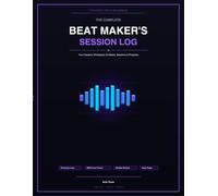 The Complete Beat Maker's Session Log: Your Creative Workspace for Beats, Sessions & Progress - The Beat Maker's Session Log Series, Book 1