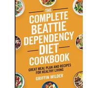 The Complete Beattie Dependency Diet Cookbook: Great Meal Plan and Recipes for Healthy Living