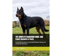 THE COMPLETE BEAUCERON GUIDE: 500 Expert Answers & Facts: Everything You Need to Know About Raising, Training, and Loving Your Beauceron (The Complete Dog Guide Series)