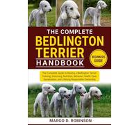 THE COMPLETE BEDLINGTON TERRIER HANDBOOK: The Complete Guide to Raising a Bedlington Terrier: Training, Grooming, Nutrition, Behavior, Health Care, Socialization, and Lifelong Responsible Ownership