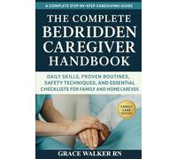 The Complete Bedridden Caregiver Handbook: Daily Skills, Proven Routines, Safety Techniques, and Essential Checklists for Family and Home Caregivers