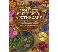 The Complete Beekeeper’s Apothecary: Ancient Bee Wisdom and Modern Natural Remedies for Pain Relief, Stress Support, and Family Health