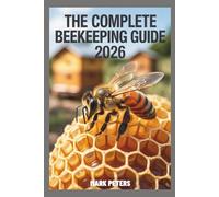 The Complete Beekeeping Guide 2026: Harvesting Honey, Bee Colony Management, Hive Inspection, and A Practical, Step-by-Step Guide to Building Your Own Beehive