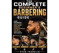The Complete Beginner’s Barbering Guide: Learn Professional Haircutting, Fades, Beard Grooming, Clipper Techniques, and Men’s Hairstyling from Scratch
