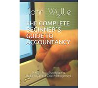 THE COMPLETE BEGINNER`S GUIDE TO ACCOUNTANCY: Double-Entry Bookkeeping, Budgetting and Cost Management