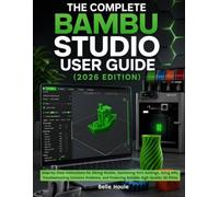 The Complete Beginner’s Guide to Bambu Studio (2026 Edition): Step-by-Step Instructions for Slicing Models, Configuring Print Settings, Using AMS, ... and Producing High-Quality 3D Prints
