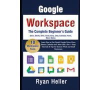 The Complete Beginner’s Guide to Google Workspace: Learn How to Use Gmail, Google Drive, Docs, Sheets, Calendar and More Like a Pro - Easy Tutorials & Tips for Remote Work and Small Businesses