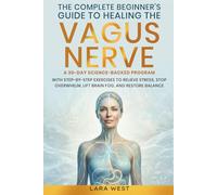 The Complete Beginner’s Guide to Healing the Vagus Nerve: A 30-Day Science-Backed Program with Step-by-Step Exercises to Relieve Stress, Stop Overwhelm, Lift Brain Fog, and Restore Balance