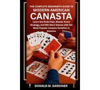 THE COMPLETE BEGINNER’S GUIDE TO MODERN AMERICAN CANASTA: Learn the Rules Fast, Master Every Strategy, and Win More Games with the Most Popular Canasta Variation in America