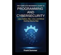 The Complete Beginner’s Guide to Programming and Cybersecurity: Learn Python, SQL, Linux, and Ethical Hacking Step by Step (Nextwave Technology series)