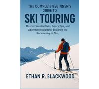 The Complete Beginner’s Guide to Ski Touring: Master Essential Skills, Safety Tips, and Adventure Insights for Exploring the Backcountry on Skis