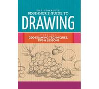 The Complete Beginner's Guide to Drawing: More than 200 drawing techniques, tips and lessons