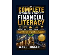 The Complete Beginner's Guide to Financial Literacy: Master Budgeting, Credit, Saving, Debt, Investing, and Wealth Building