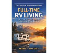 The Complete Beginners Guide to Full-Time RV Living: A Practical Roadmap to Freedom, Comfort, and Sustainable Life on the Open Road