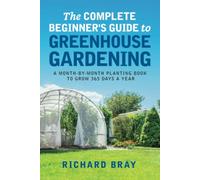 The Complete Beginner's Guide to Greenhouse Gardening: A Month-by-Month Planting Book to Grow 365 Days a Year (Urban Homesteading)