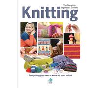 The Complete Beginners Guide to Knitting : Everything you need to know to start to knit
