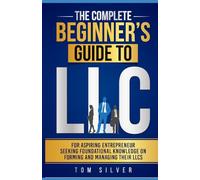 The Complete Beginner's Guide to LLC: For Aspiring Entrepreneur Seeking Foundational Knowledge On Forming And Managing Their LLCs