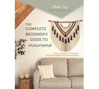 The Complete Beginner's Guide to Macrame : Master the Craft with 20 Projects for Wall Art, Plant Hangers, Chic Accessories & More
