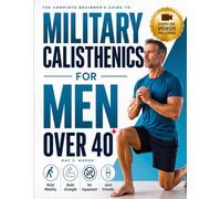 The Complete Beginner's Guide to Military Calisthenics for Men Over 40: Safe, Joint-Friendly, No-Equipment Bodyweight Workouts with Progressions & ... to Build Strength & Mobility in 15 Min a Day
