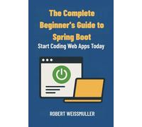 The Complete Beginner's Guide to Spring Boot: Start Coding Web Apps Today