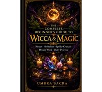 The Complete Beginner's Guide to Wicca & Magic: Rituals, Herbalism, Spells, Crystals, Dream Work & Daily Practice for the Modern Witch (Umbra Sacra)