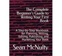 The Complete Beginner's Guide to Writing Your First Book: A Step-by-Step Workbook for Planning, Writing, Editing, Publishing, and Marketing Your Book