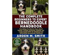 THE COMPLETE BEGINNERS TO EXPERT BERNEDOODLE HANDBOOK: Everything You Need to Know About Raising, Training, Grooming, Feeding, and Living Happily With ... and Affectionate Bernedoodle Dog Breed