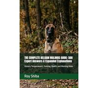 THE COMPLETE BELGIAN MALINOIS GUIDE: 500 Expert Answers & Expanded Explanations: History, Temperament, Training, Health, and Working Roles (The Complete Dog Guide Series)