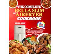 The Complete Bella Slim 4qt Airfryer Cookbook: A Complete Collection of Air Fryer Recipes for Quick Meals, Simple Comfort Foods, Busy Day Cooking, and Daily Kitchen Inspiration