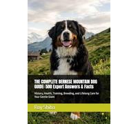 THE COMPLETE BERNESE MOUNTAIN DOG GUIDE: 500 Expert Answers & Facts: History, Health, Training, Breeding, and Lifelong Care for Your Gentle Giant (The Complete Dog Guide Series)