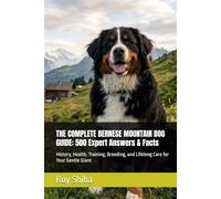 THE COMPLETE BERNESE MOUNTAIN DOG GUIDE: 500 Expert Answers & Facts: History, Health, Training, Breeding, and Lifelong Care for Your Gentle Giant (The Complete Dog Guide Series)