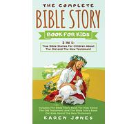 The Complete Bible Story Book For Kids: True Bible Stories For Children About The Old and The New Testament Every Christian Child Should Know