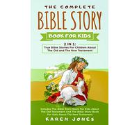 The Complete Bible Story Book For Kids: True Bible Stories For Children About The Old and The New Testament Every Christian Child Should Know