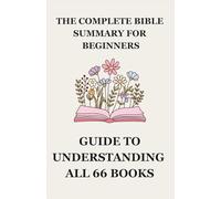 The Complete Bible Summary for Beginners: Simple Guide to Understanding All 66 Books