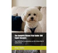 The Complete Bichon Frisé Guide: 500 Expert Answers: Your Definitive Compendium on the Cotton Ball of Canine Kind (The Complete Dog Guide Series)