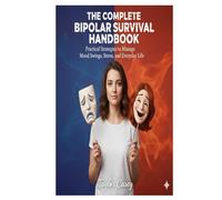 The Complete Bipolar Survival Handbook: Practical Strategies to Manage Mood Swings, Stress, and Everyday Life