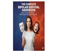 The Complete Bipolar Survival Handbook: Practical Strategies to Manage Mood Swings, Stress, and Everyday Life