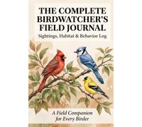The Complete Birdwatcher's Field Journal: Sightings, Habitat & Behavior Log - A Field Companion for Every Birder