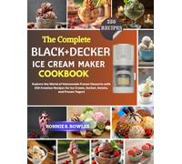 The Complete Black+Decker Ice Cream Maker Cookbook: Explore the World of Homemade Frozen Desserts with 250 Creative Recipes for Ice Cream, Sorbet, Gelato, and Frozen Yogurt
