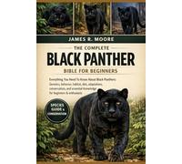 THE COMPLETE BLACK PANTHER BIBLE FOR BEGINNERS: Everything You Need To Know About Black Panthers: Genetics, behavior, habitat, diet, adaptations, ... knowledge for beginners & enthusiasts