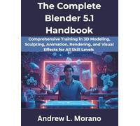 The Complete Blender 5.1 Handbook: Comprehensive Training in 3D Modeling, Sculpting, Animation, Rendering, and Visual Effects for All Skill Levels (The Complete Developer Series)