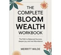 The Complete Bloom Wealth Workbook: The Path to Balanced Success, deeper joy, and real Abundance