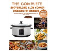 The Complete Bodybuilding Slow Cooker Cookbook for Beginners: Achieve a Perfect and Healthy Body Using the Slow Cooker (Ninja Foodi Possible Cooker Pro)