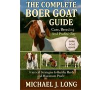 THE COMPLETE BOER GOAT GUIDE: Care, Breeding And Profitability: Practical Strategies for Healthy Herds and Maximum Profit