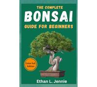 The Complete Bonsai Guide for Beginners: Simple Techniques, Inspiring Styles, and Practical Guidance for Beginners and Enthusiasts to Create Beautiful Bonsai Trees