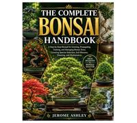 The Complete Bonsai Handbook: A Step-by-Step Manual for Growing, Propagating, Training, and Managing Bonsai Trees, Covering Species Selection, Soil Mixtures, Watering, and Maintenance