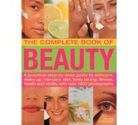The Complete Book of Beauty: A Practical Step-by-Step Guide to Skincare, Make-up, Haircare, Diet, Body Toning, Fitness, Health and Vitality With over 1000 Photographs