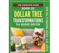 THE COMPLETE BOOK OF DOLLAR TREE HOME TRANSFORMATIONS, A PRACTICAL STEP-BY-STEP MANUAL: 15 Budget Projects That Look Expensive